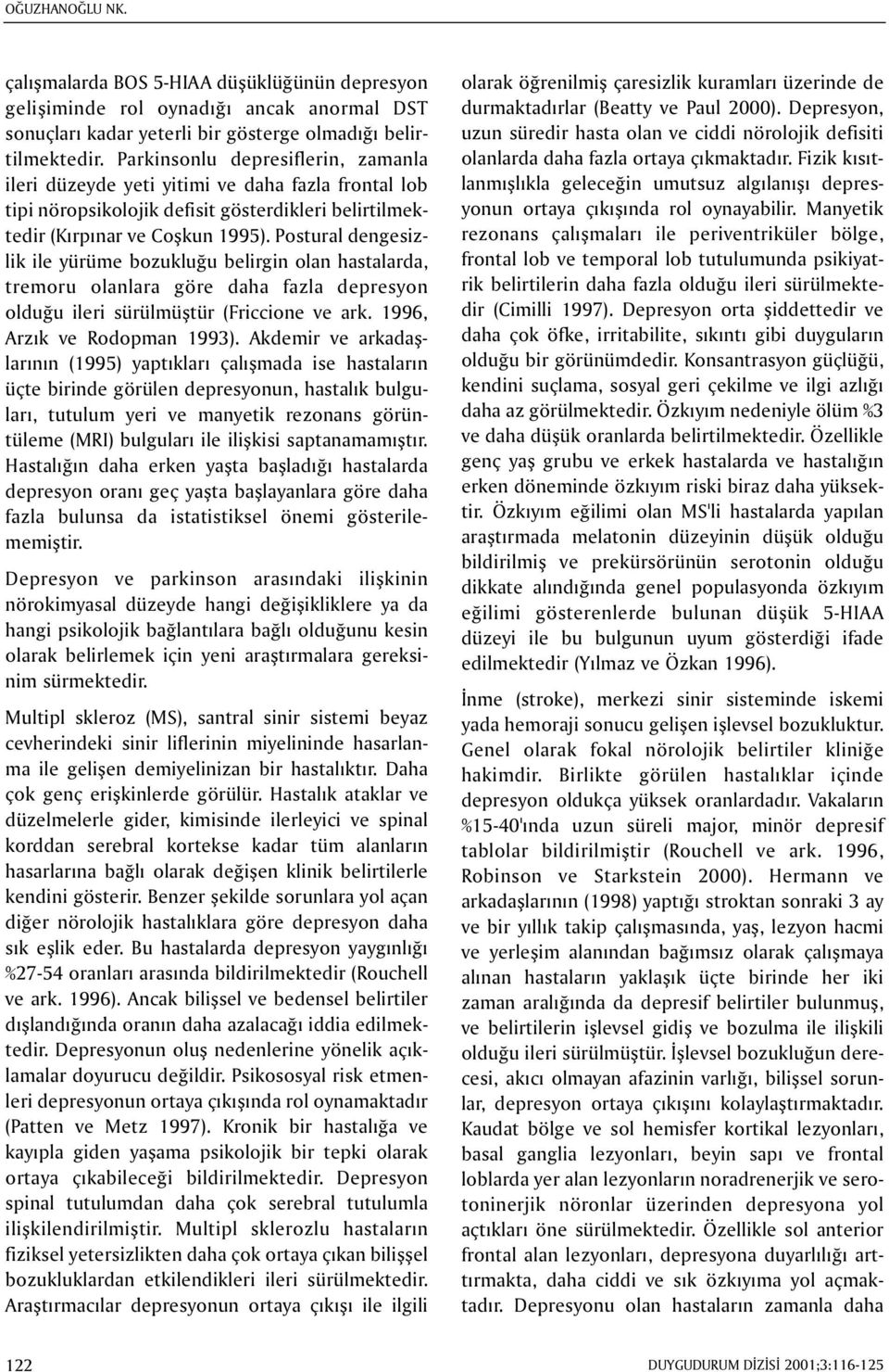 Postural dengesizlik ile yürüme bozukluðu belirgin olan hastalarda, tremoru olanlara göre daha fazla depresyon olduðu ileri sürülmüþtür (Friccione ve ark. 1996, Arzýk ve Rodopman 1993).