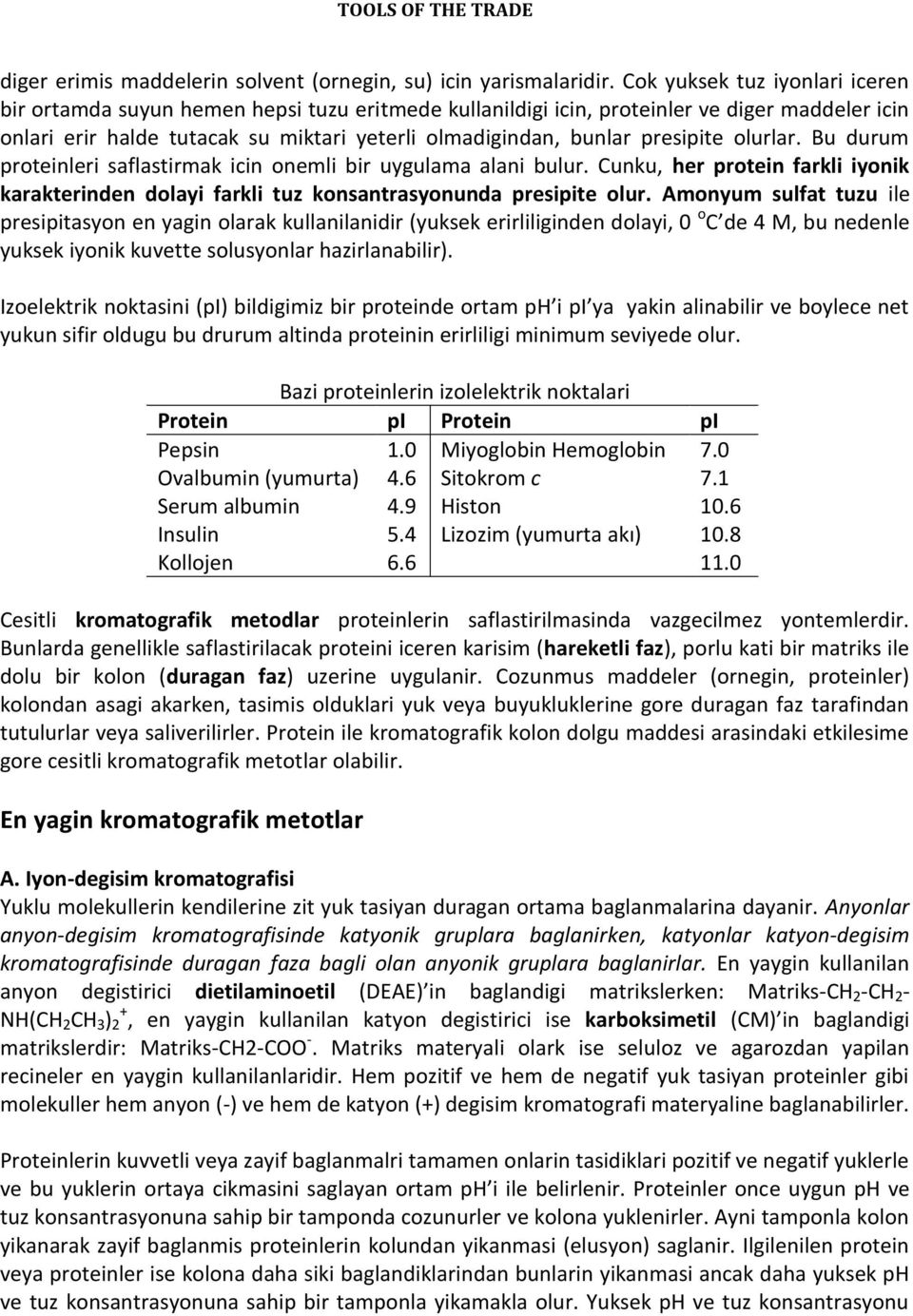 presipite olurlar. Bu durum proteinleri saflastirmak icin onemli bir uygulama alani bulur. Cunku, her protein farkli iyonik karakterinden dolayi farkli tuz konsantrasyonunda presipite olur.