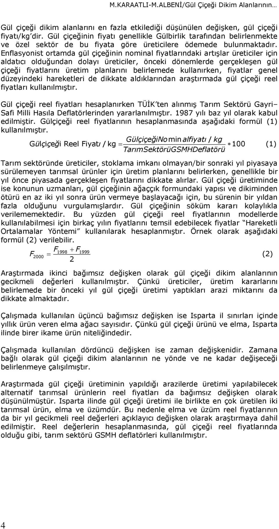 Enflasyonist ortamda gül çiçeğinin nominal fiyatlarındaki artışlar üreticiler için aldatıcı olduğundan dolayı üreticiler, önceki dönemlerde gerçekleşen gül çiçeği fiyatlarını üretim planlarını