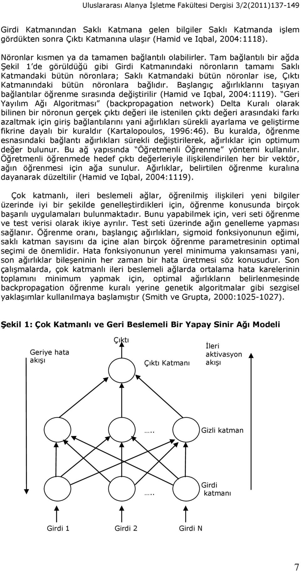 Tam bağlantılı bir ağda Şekil 1 de görüldüğü gibi Girdi Katmanındaki nöronların tamamı Saklı Katmandaki bütün nöronlara; Saklı Katmandaki bütün nöronlar ise, Çıktı Katmanındaki bütün nöronlara