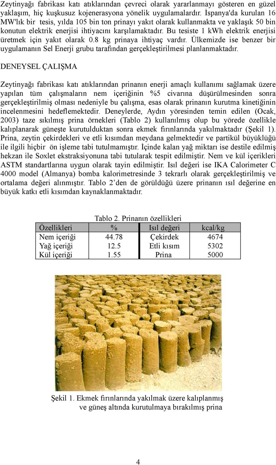 Bu tesiste 1 kwh elektrik enerjisi üretmek için yakıt olarak 0.8 kg prinaya ihtiyaç vardır. Ülkemizde ise benzer bir uygulamanın Sel Enerji grubu tarafından gerçekleştirilmesi planlanmaktadır.