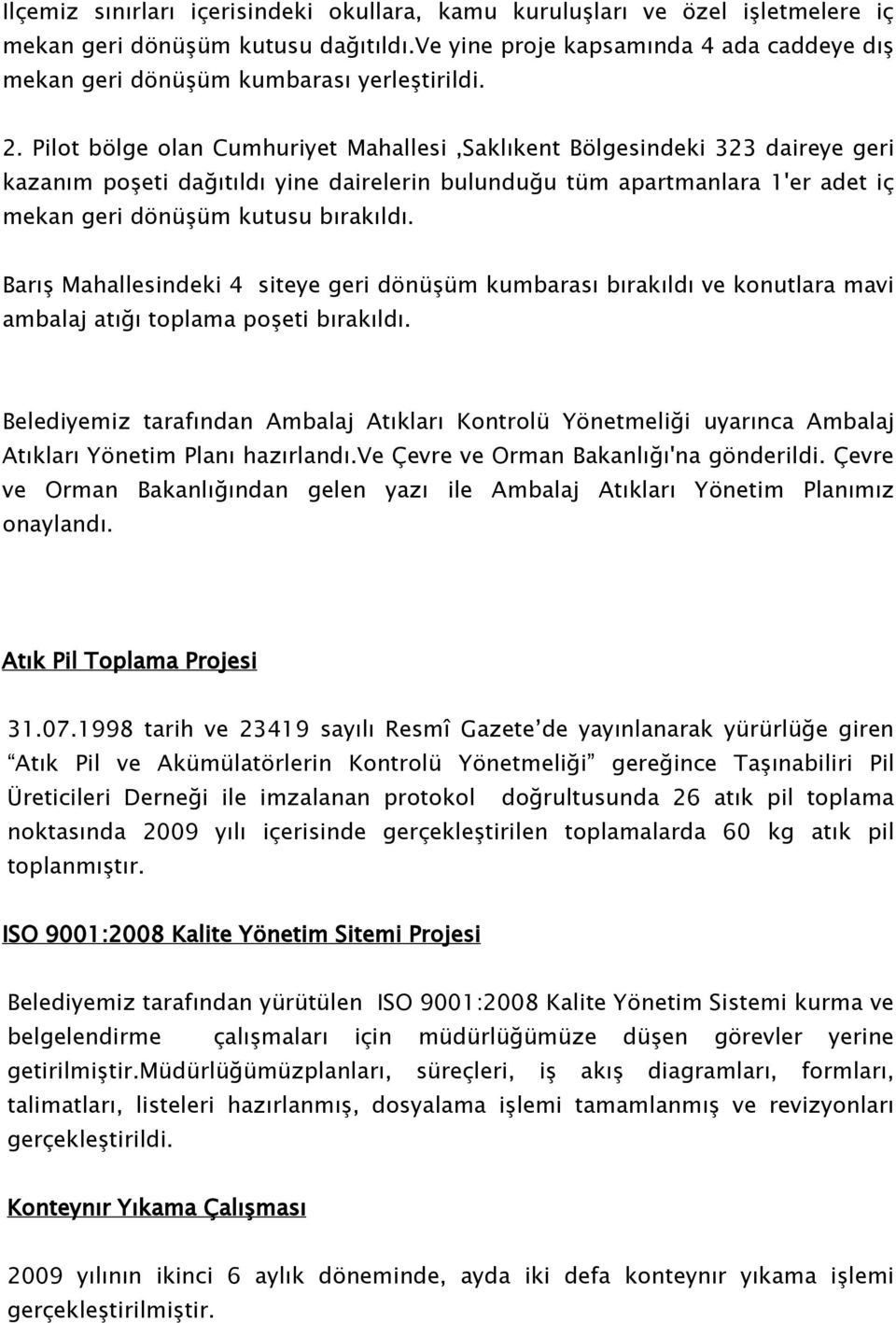 Pilot bölge olan Cumhuriyet Mahallesi,Saklıkent Bölgesindeki 323 daireye geri kazanım poşeti dağıtıldı yine dairelerin bulunduğu tüm apartmanlara 1'er adet iç mekan geri dönüşüm kutusu bırakıldı.