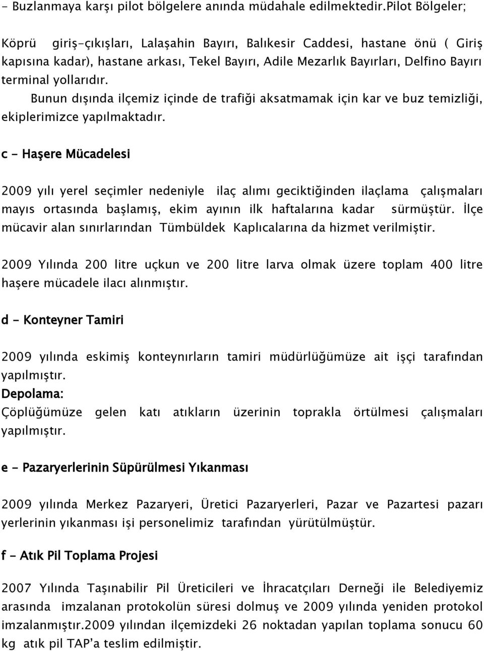 yollarıdır. Bunun dışında ilçemiz içinde de trafiği aksatmamak için kar ve buz temizliği, ekiplerimizce yapılmaktadır.