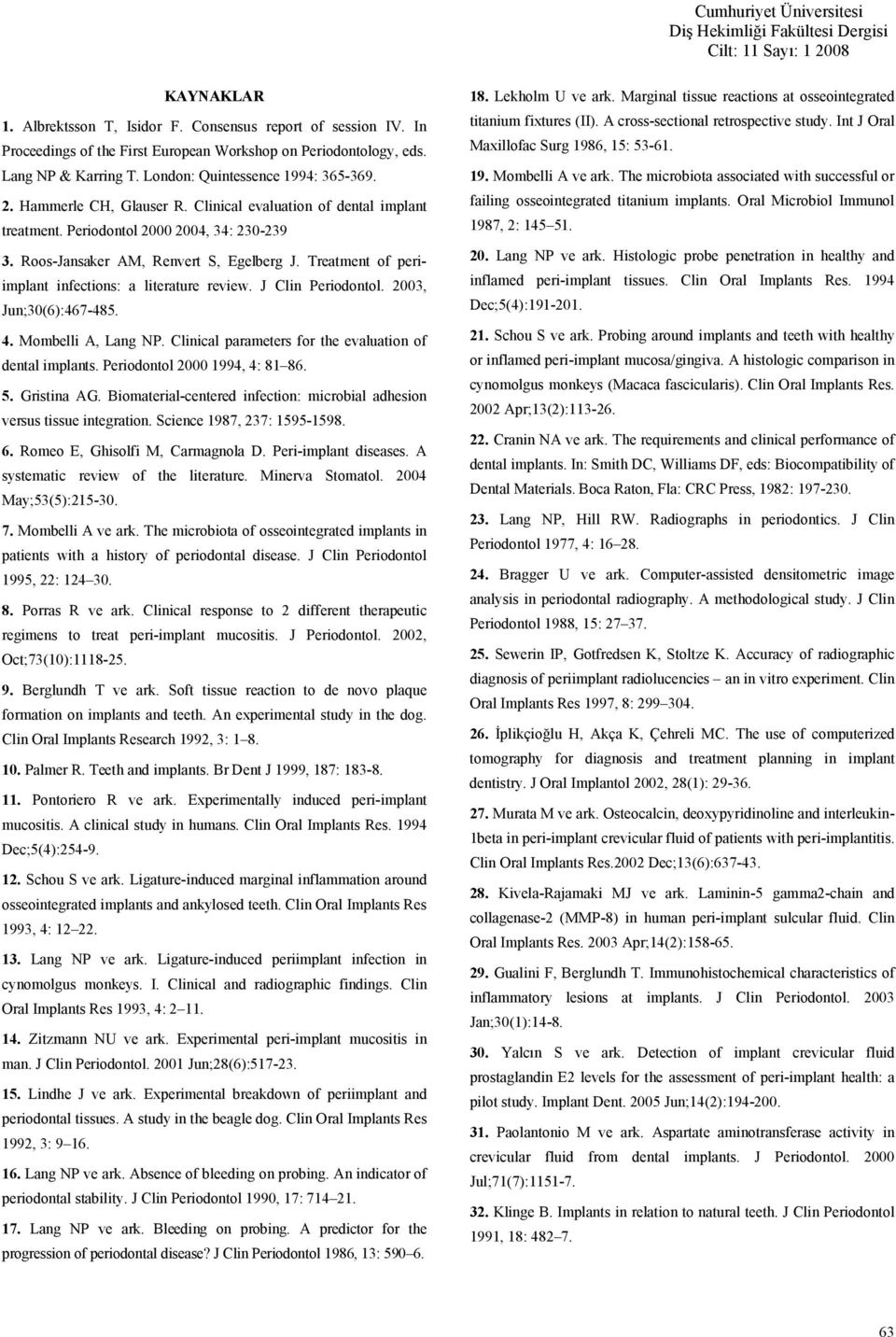 Treatment of periimplant infections: a literature review. J Clin Periodontol. 2003, Jun;30(6):467-485. 4. Mombelli A, Lang NP. Clinical parameters for the evaluation of dental implants.