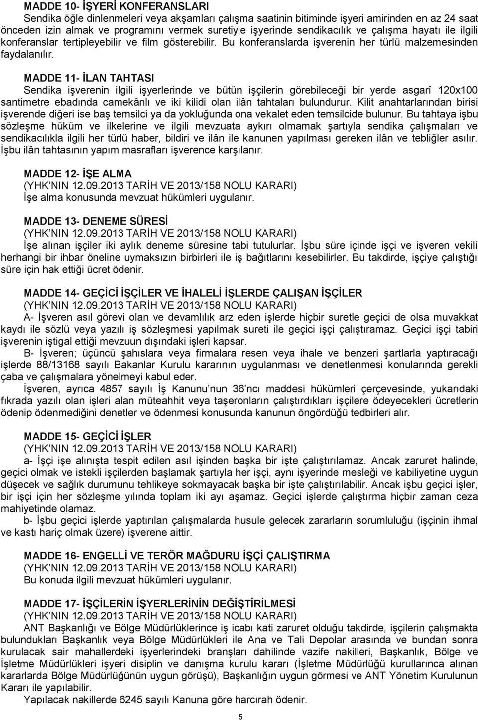 MADDE 11- İLAN TAHTASI Sendika işverenin ilgili işyerlerinde ve bütün işçilerin görebileceği bir yerde asgarî 120x100 santimetre ebadında camekânlı ve iki kilidi olan ilân tahtaları bulundurur.