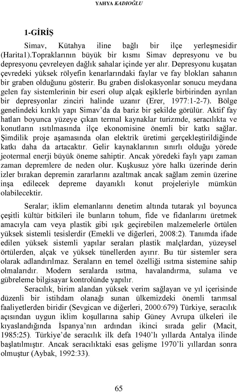 Bu graben dislokasyonlar sonucu meydana gelen fay sistemlerinin bir eseri olup alçak eşiklerle birbirinden ayrılan bir depresyonlar zinciri halinde uzanır (Erer, 1977:1-2-7).