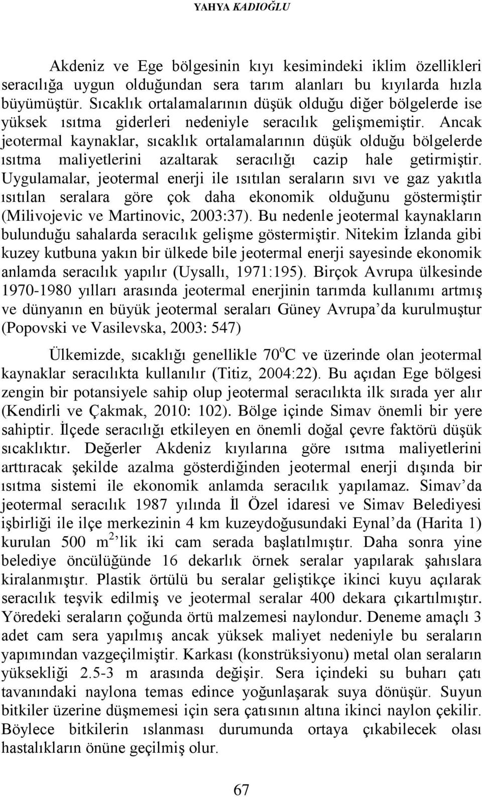 Ancak jeotermal kaynaklar, sıcaklık ortalamalarının düşük olduğu bölgelerde ısıtma maliyetlerini azaltarak seracılığı cazip hale getirmiştir.