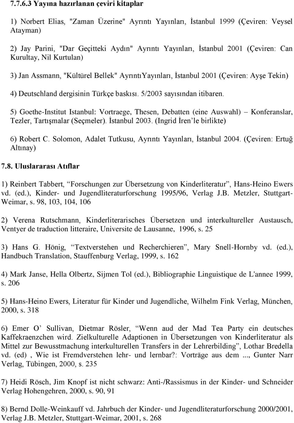 (Çeviren: Can Kurultay, Nil Kurtulan) 3) Jan Assmann, "Kültürel Bellek" AyrıntıYayınları, İstanbul 2001 (Çeviren: Ayşe Tekin) 4) Deutschland dergisinin Türkçe baskısı. 5/2003 sayısından itibaren.