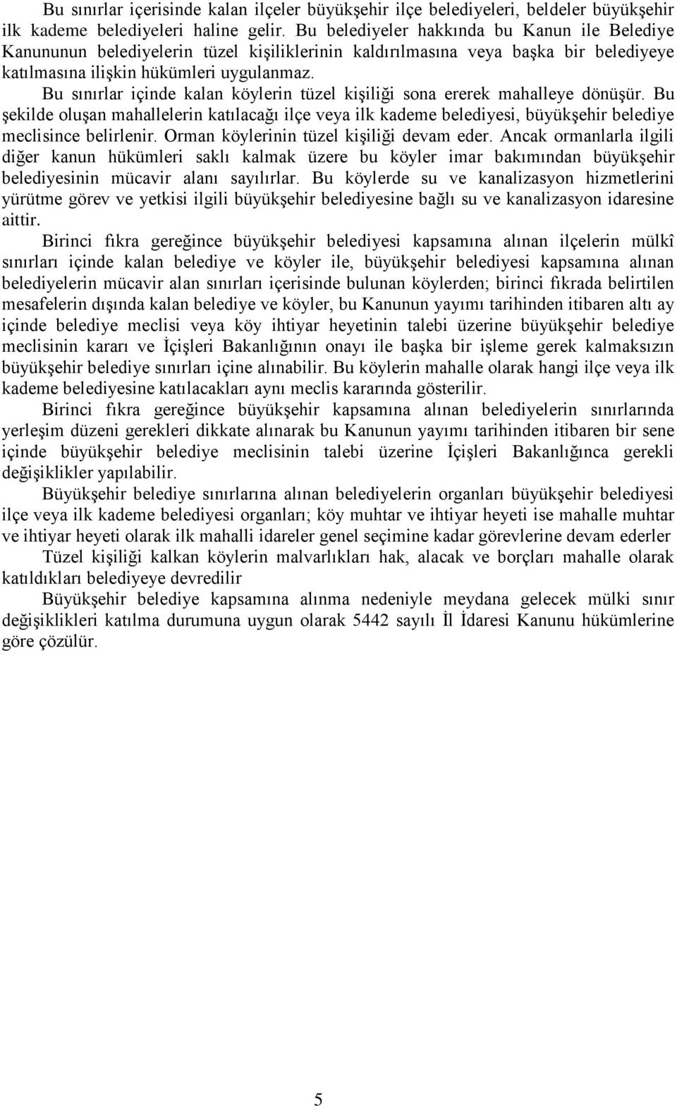 Bu sınırlar içinde kalan köylerin tüzel kişiliği sona ererek mahalleye dönüşür. Bu şekilde oluşan mahallelerin katılacağı ilçe veya ilk kademe belediyesi, büyükşehir belediye meclisince belirlenir.