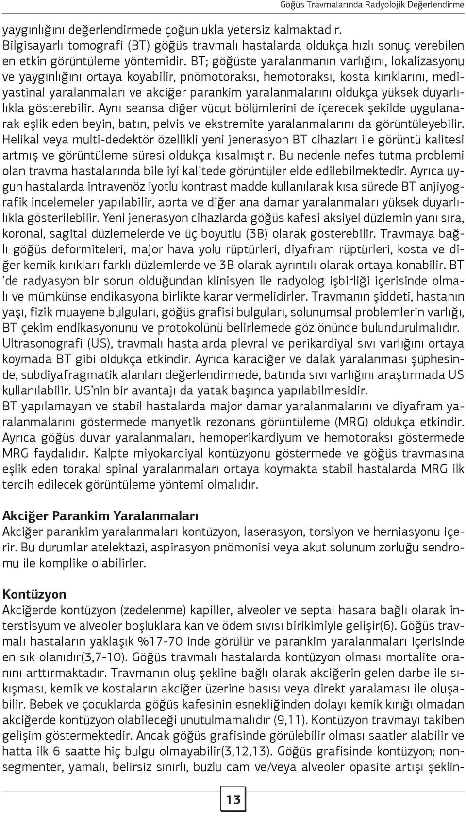 oldukça yüksek duyarlılıkla gösterebilir. Aynı seansa diğer vücut bölümlerini de içerecek şekilde uygulanarak eşlik eden beyin, batın, pelvis ve ekstremite yaralanmalarını da görüntüleyebilir.