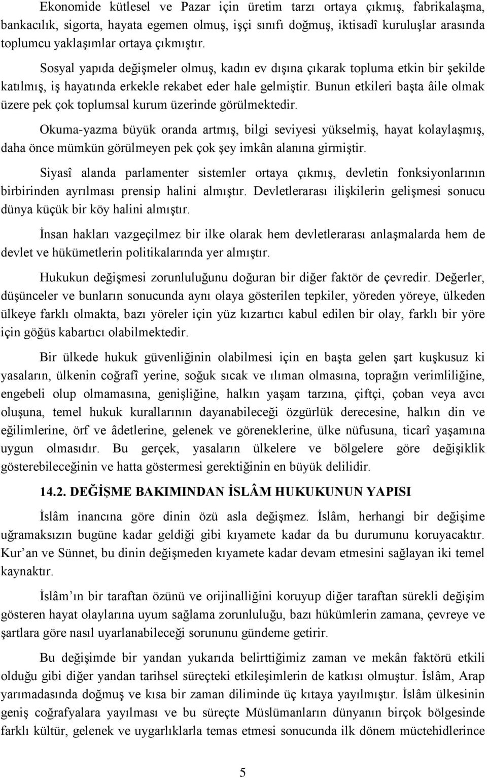 Bunun etkileri başta âile olmak üzere pek çok toplumsal kurum üzerinde görülmektedir.