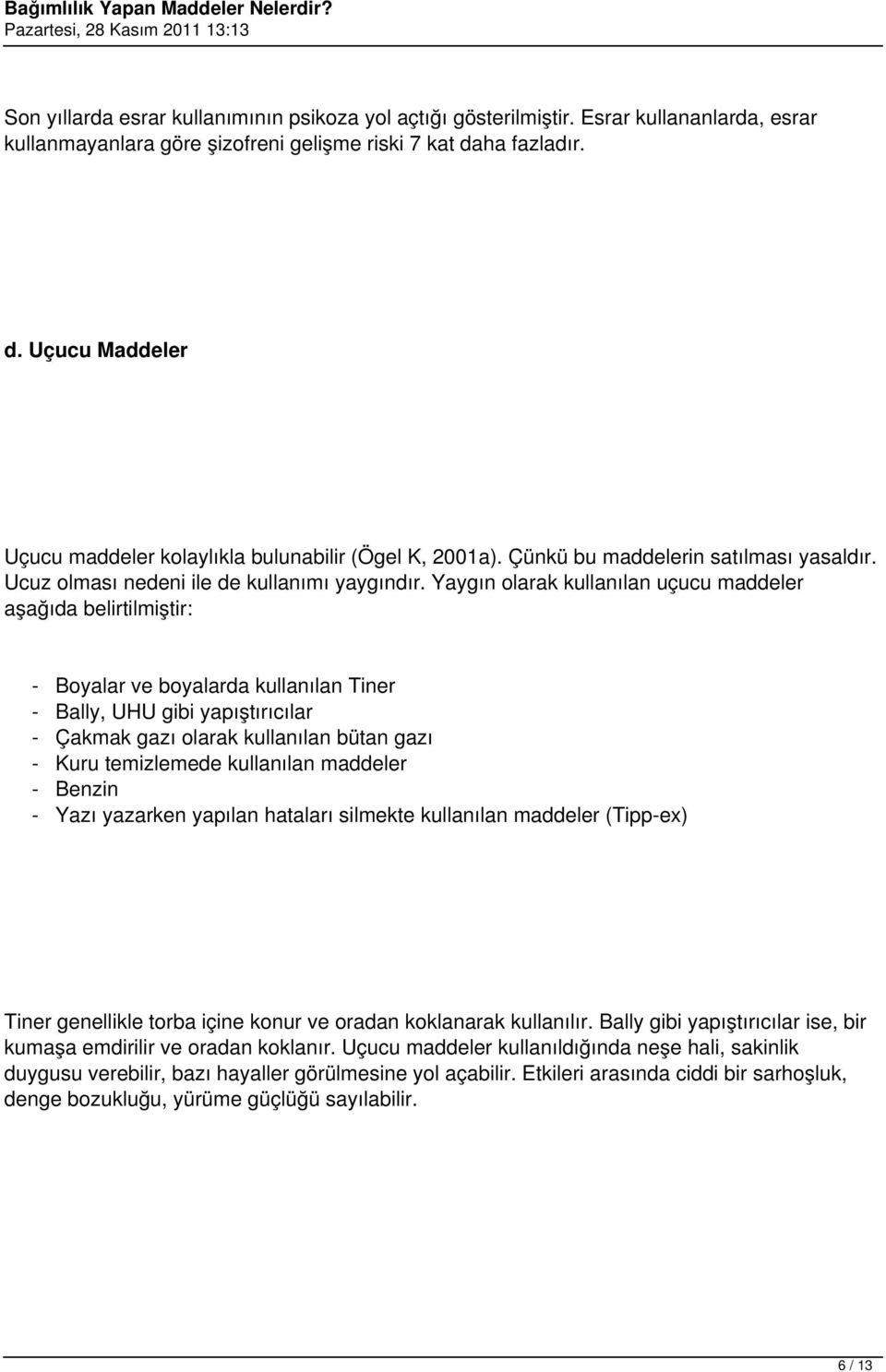 Yaygın olarak kullanılan uçucu maddeler aşağıda belirtilmiştir: - Boyalar ve boyalarda kullanılan Tiner - Bally, UHU gibi yapıştırıcılar - Çakmak gazı olarak kullanılan bütan gazı - Kuru temizlemede