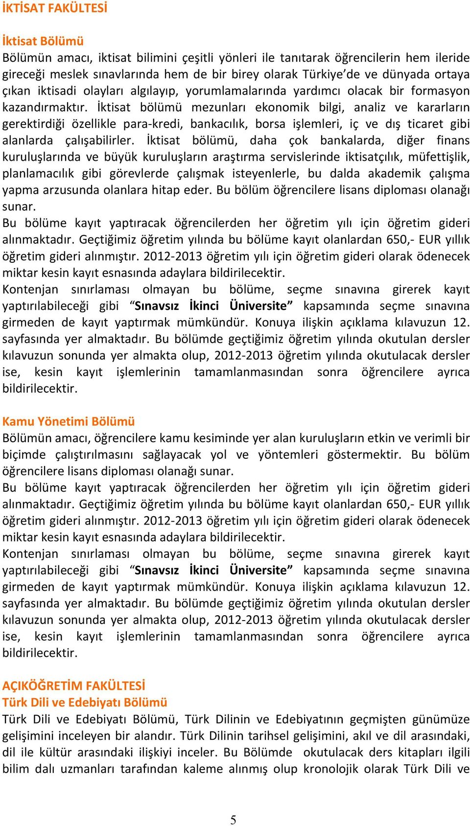 İktisat bölümü mezunları ekonomik bilgi, analiz ve kararların gerektirdiği özellikle para- kredi, bankacılık, borsa işlemleri, iç ve dış ticaret gibi alanlarda çalışabilirler.