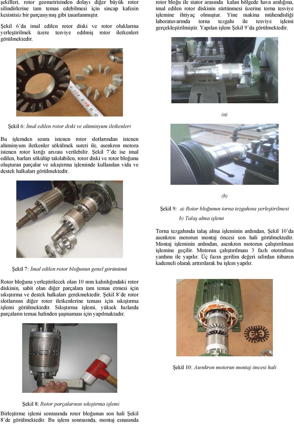 rotor bloğu ile stator arasında kalan bölgede hava aralığına, imal edilen rotor diskinin sürtünmesi üzerine torna tesviye işlemine ihtiyaç olmuştur.