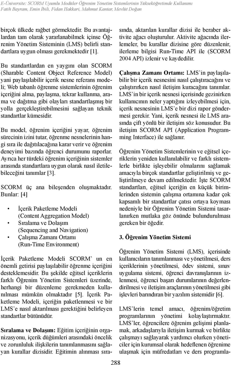 Bu standartlardan en yaygını olan SCORM (Sharable Content Object Reference Model) yani paylaşılabilir içerik nesne referans modeli; Web tabanlı öğrenme sistemlerinin öğrenim içeriğini alma, paylaşma,