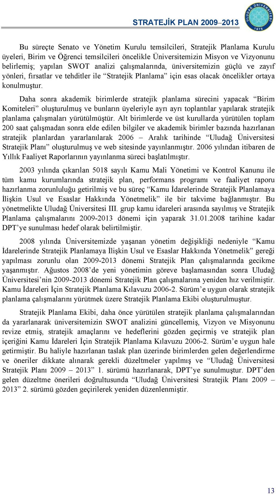 Daha sonra akademik birimlerde stratejik planlama sürecini yapacak Birim Komiteleri oluşturulmuş ve bunların üyeleriyle ayrı ayrı toplantılar yapılarak stratejik planlama çalışmaları yürütülmüştür.