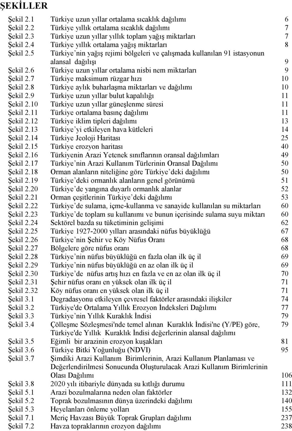 6 Türkiye uzun yıllar ortalama nisbi nem miktarları 9 Şekil 2.7 Türkiye maksimum rüzgar hızı 10 Şekil 2.8 Türkiye aylık buharlaşma miktarları ve dağılımı 10 Şekil 2.