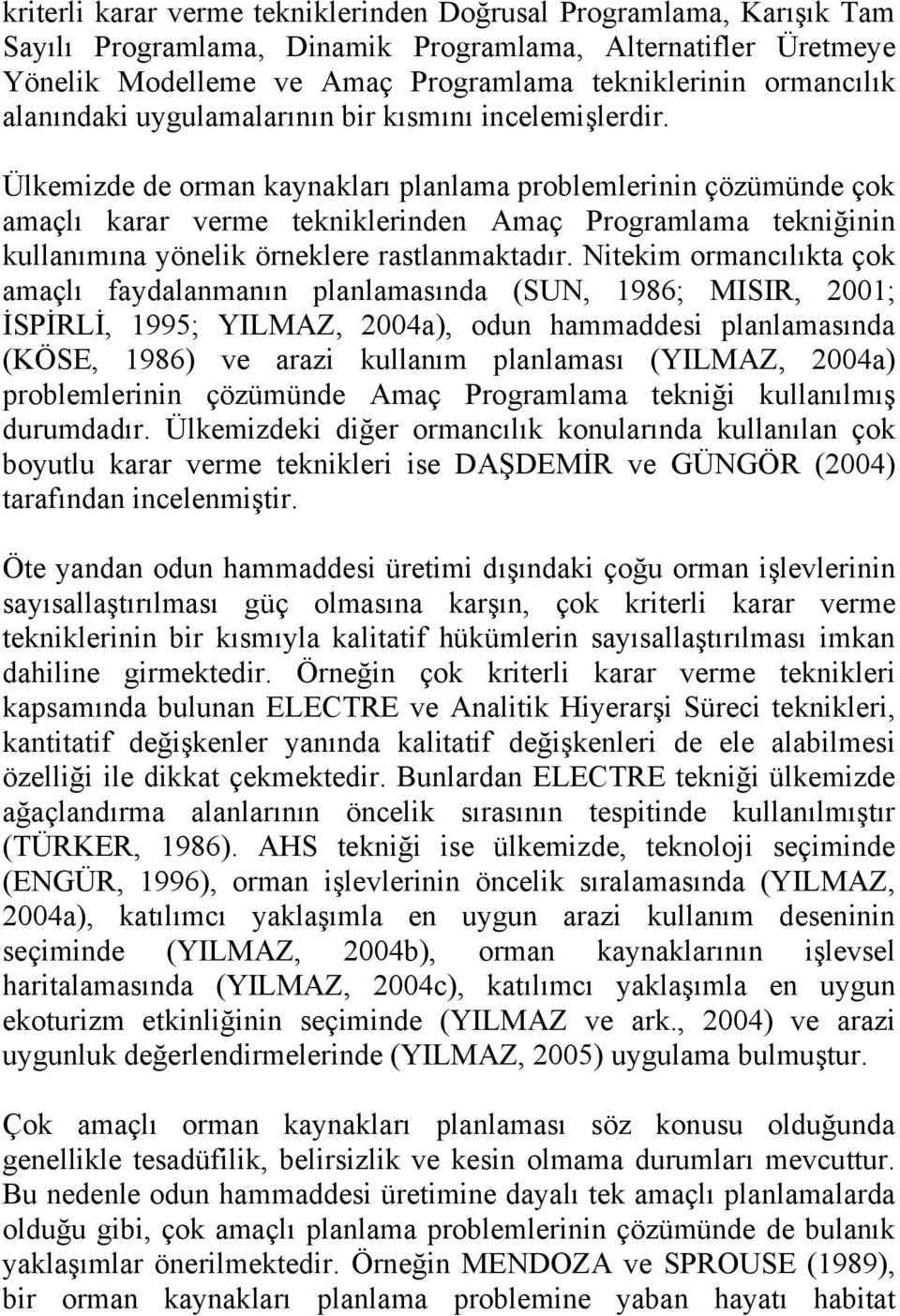 Ülkemizde de orman kaynakları planlama problemlerinin çözümünde çok amaçlı karar verme tekniklerinden Amaç Programlama tekniğinin kullanımına yönelik örneklere rastlanmaktadır.