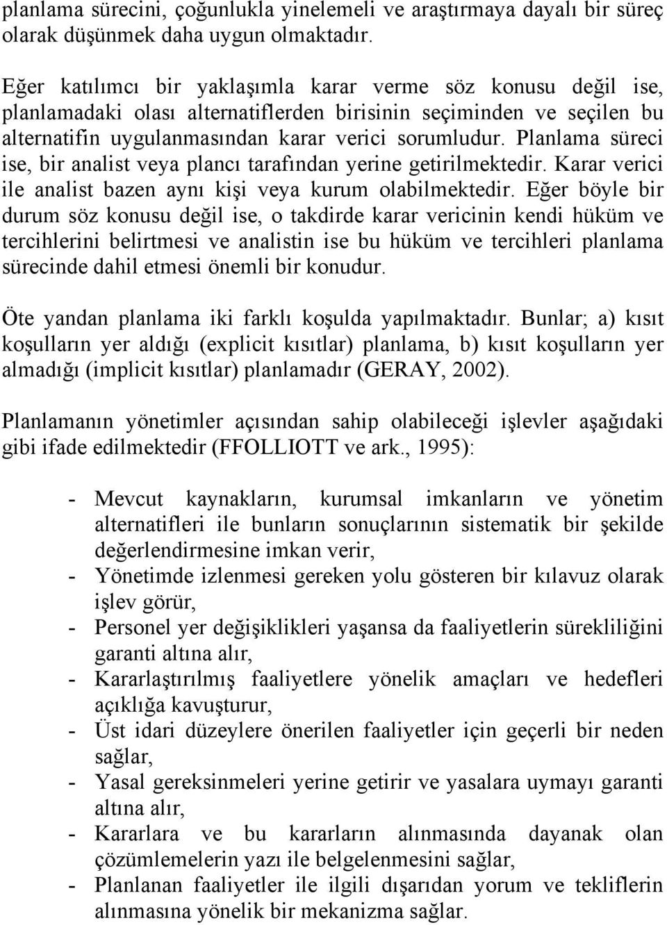 Planlama süreci ise, bir analist veya plancı tarafından yerine getirilmektedir. Karar verici ile analist bazen aynı kişi veya kurum olabilmektedir.