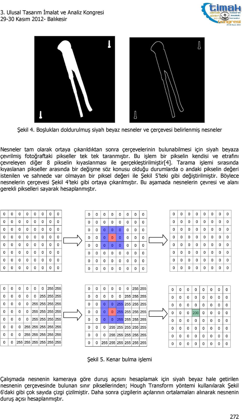 pikseller tek tek taranmıştır. Bu işlem bir pikselin kendisi ve etrafını çevreleyen diğer 8 pikselin kıyaslanması ile gerçekleştirilmiştir[4].