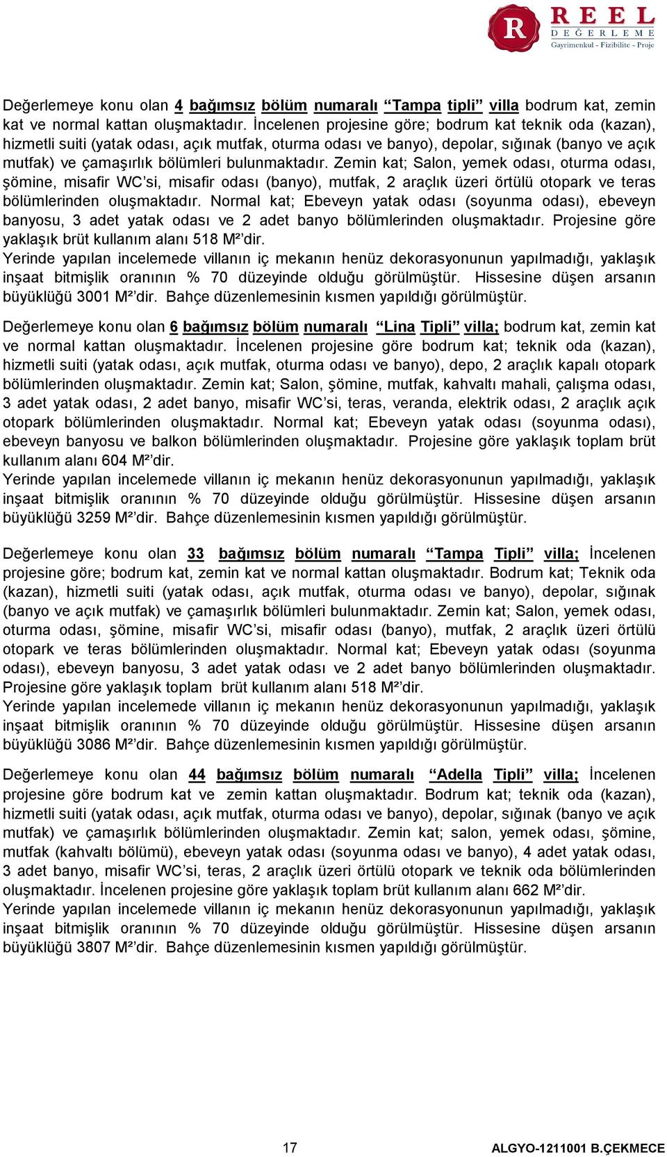 bulunmaktadır. Zemin kat; Salon, yemek odası, oturma odası, şömine, misafir WC si, misafir odası (banyo), mutfak, 2 araçlık üzeri örtülü otopark ve teras bölümlerinden oluşmaktadır.