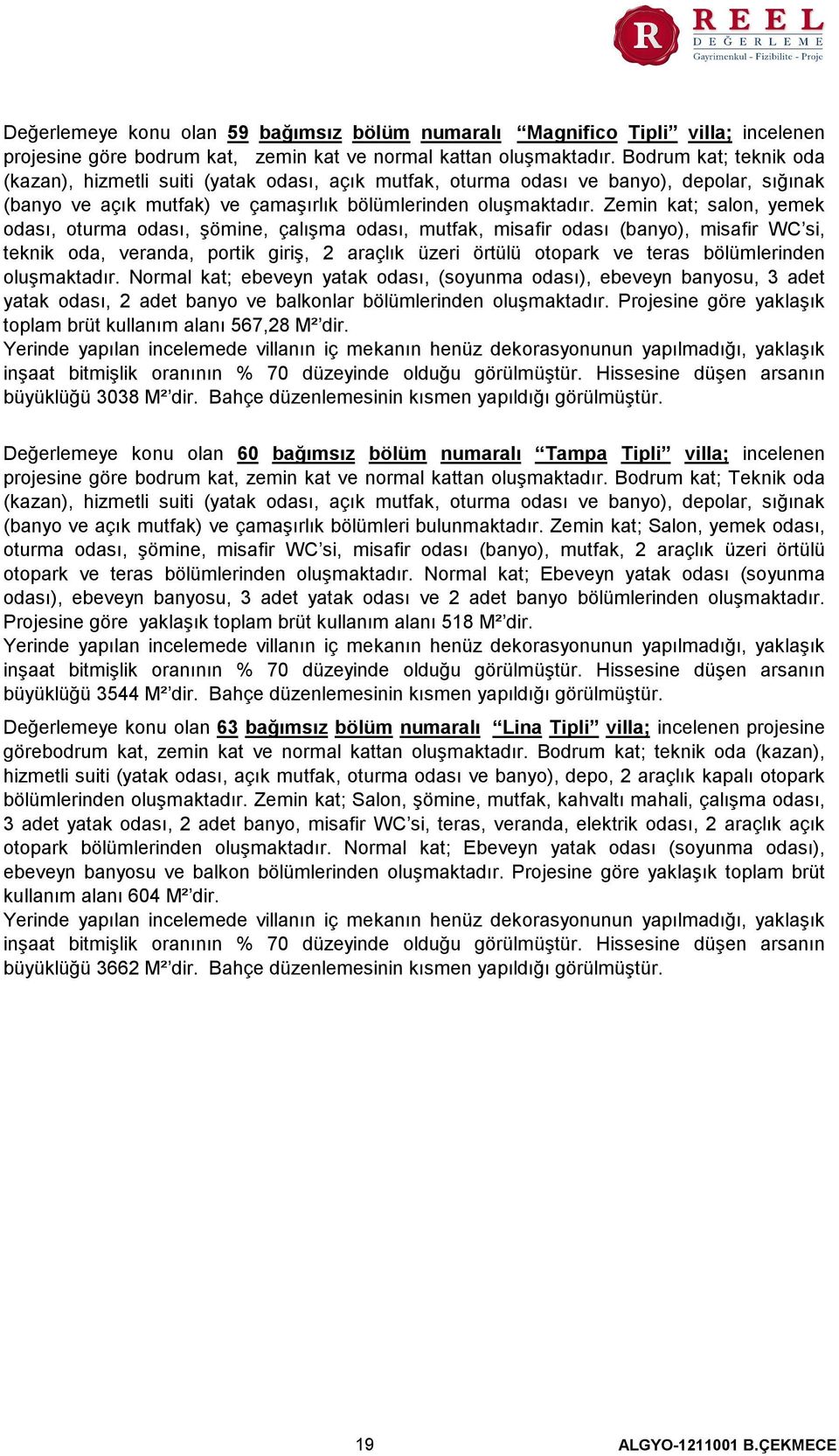 Zemin kat; salon, yemek odası, oturma odası, şömine, çalışma odası, mutfak, misafir odası (banyo), misafir WC si, teknik oda, veranda, portik giriş, 2 araçlık üzeri örtülü otopark ve teras