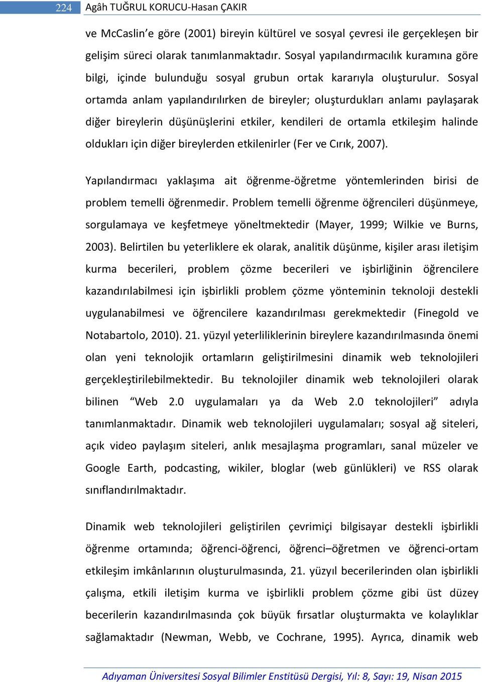 Sosyal ortamda anlam yapılandırılırken de bireyler; oluşturdukları anlamı paylaşarak diğer bireylerin düşünüşlerini etkiler, kendileri de ortamla etkileşim halinde oldukları için diğer bireylerden