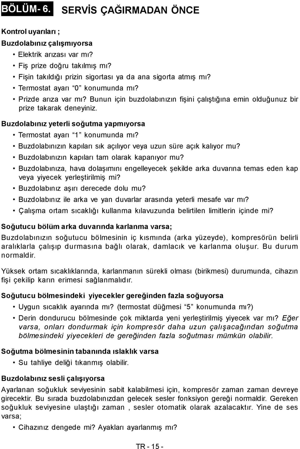 Buzdolabınız yeterli soğutma yapmıyorsa Termostat ayarı 1 konumunda mı? Buzdolabınızın kapıları sık açılıyor veya uzun süre açık kalıyor mu? Buzdolabınızın kapıları tam olarak kapanıyor mu?