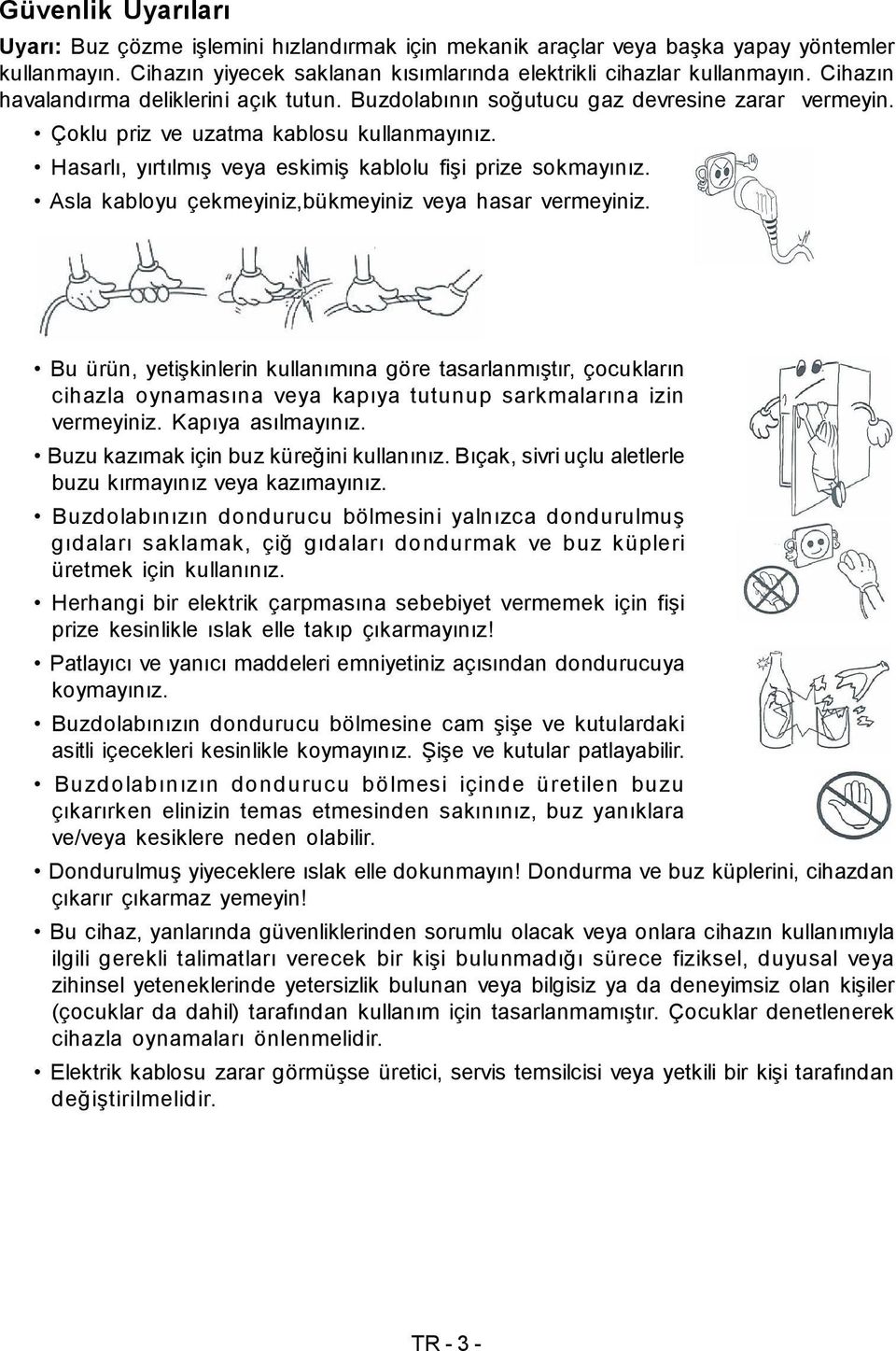 Hasarlı, yırtılmış veya eskimiş kablolu fişi prize sokmayınız. Asla kabloyu çekmeyiniz,bükmeyiniz veya hasar vermeyiniz.