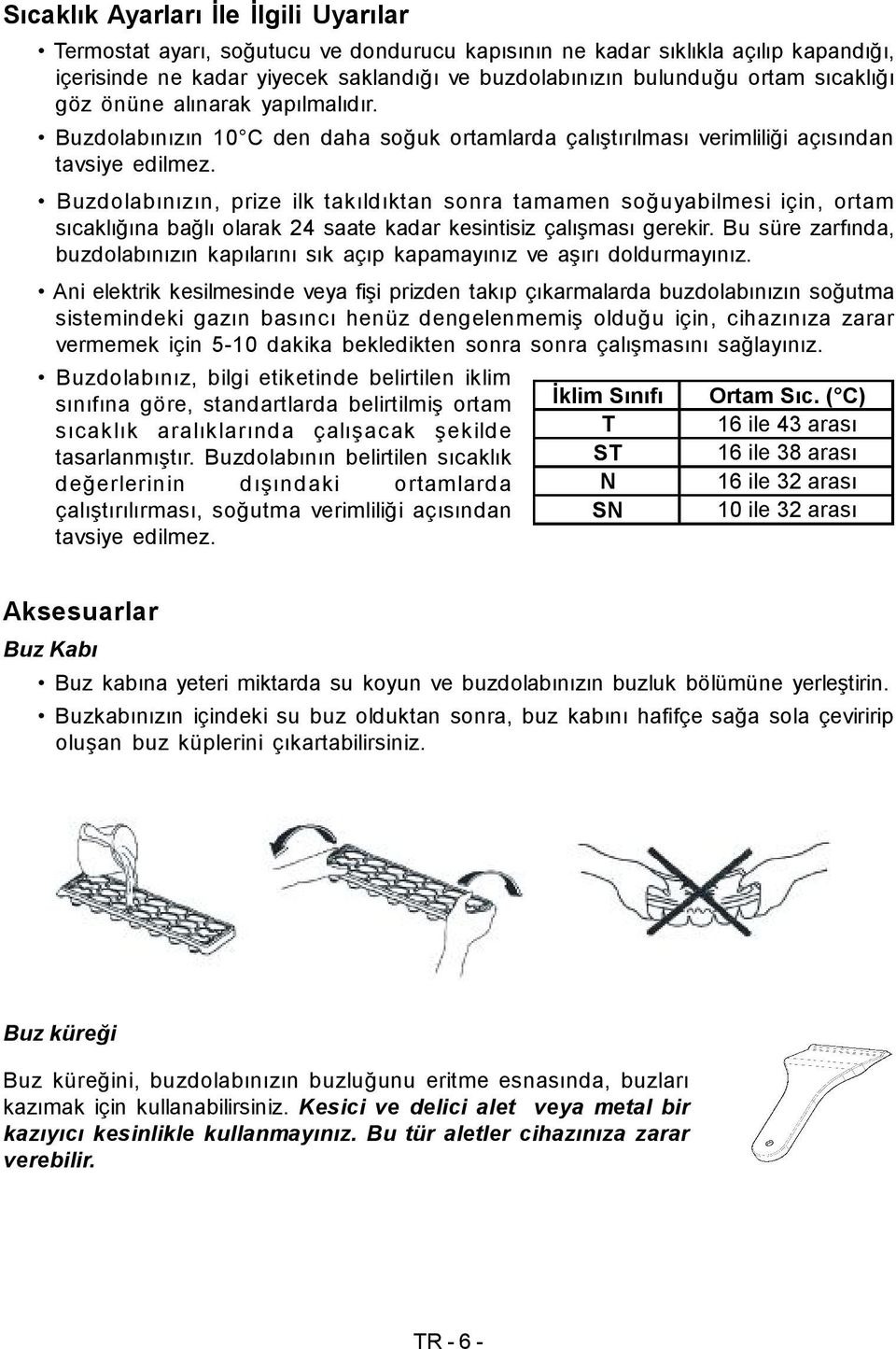 Buzdolabınızın, prize ilk takıldıktan sonra tamamen soğuyabilmesi için, ortam sıcaklığına bağlı olarak 24 saate kadar kesintisiz çalışması gerekir.