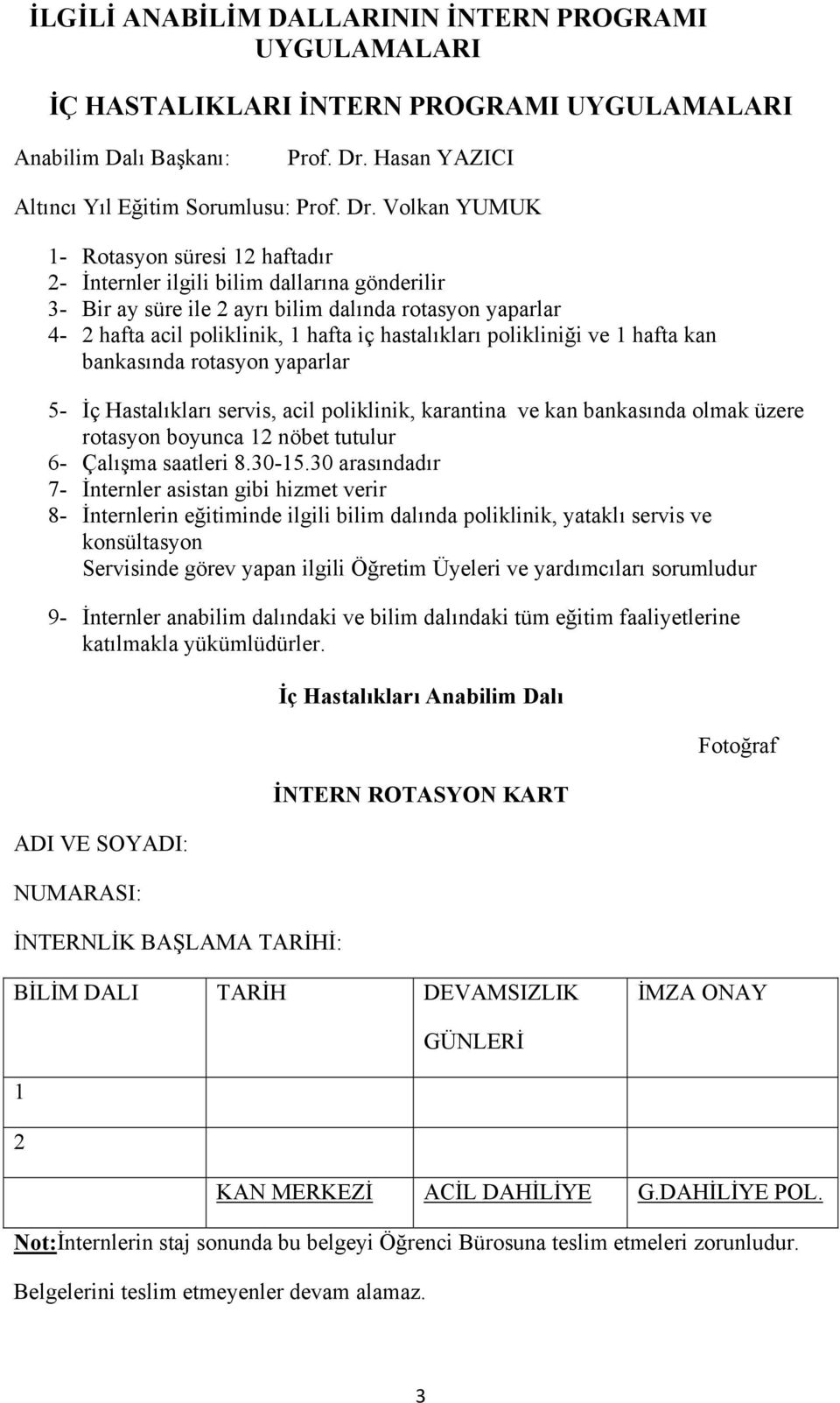 Volkan YUMUK 1- Rotasyon süresi 12 haftadır 2- İnternler ilgili bilim dallarına gönderilir 3- Bir ay süre ile 2 ayrı bilim dalında rotasyon yaparlar 4-2 hafta acil poliklinik, 1 hafta iç hastalıkları