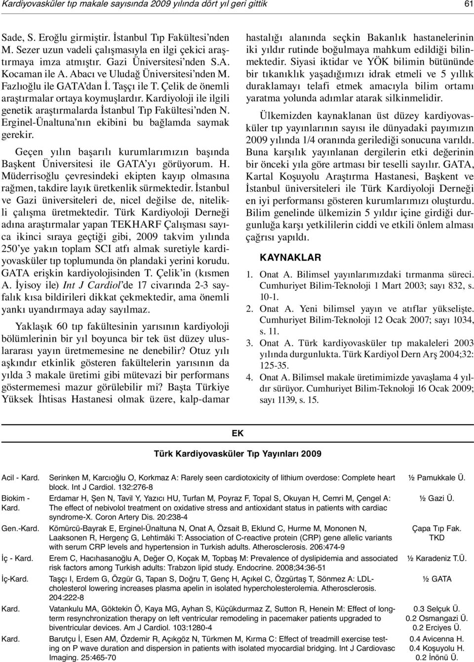 Çelik de önemli araştırmalar ortaya koymuşlardır. Kardiyoloji ile ilgili genetik araştırmalarda İstanbul Tıp Fakültesi nden N. Erginel-Ünaltuna nın ekibini bu bağlamda saymak gerekir.