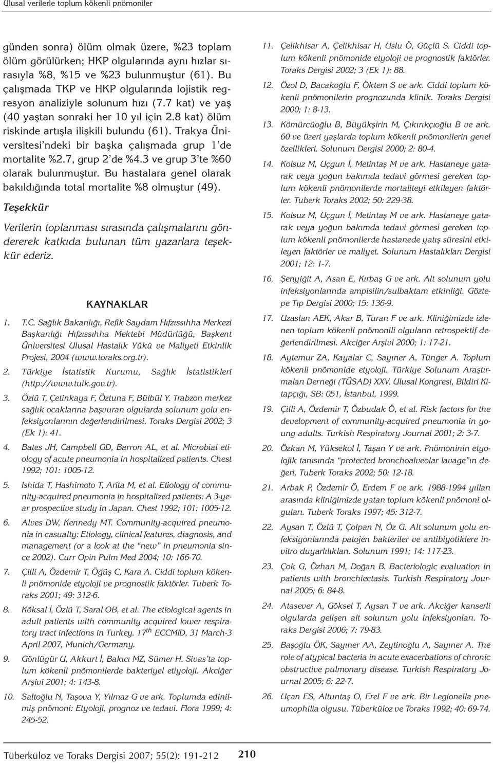 Trakya Üniversitesi ndeki bir başka çalışmada grup 1 de mortalite %2.7, grup 2 de %4.3 ve grup 3 te %60 olarak bulunmuştur. Bu hastalara genel olarak bakıldığında total mortalite %8 olmuştur (49).