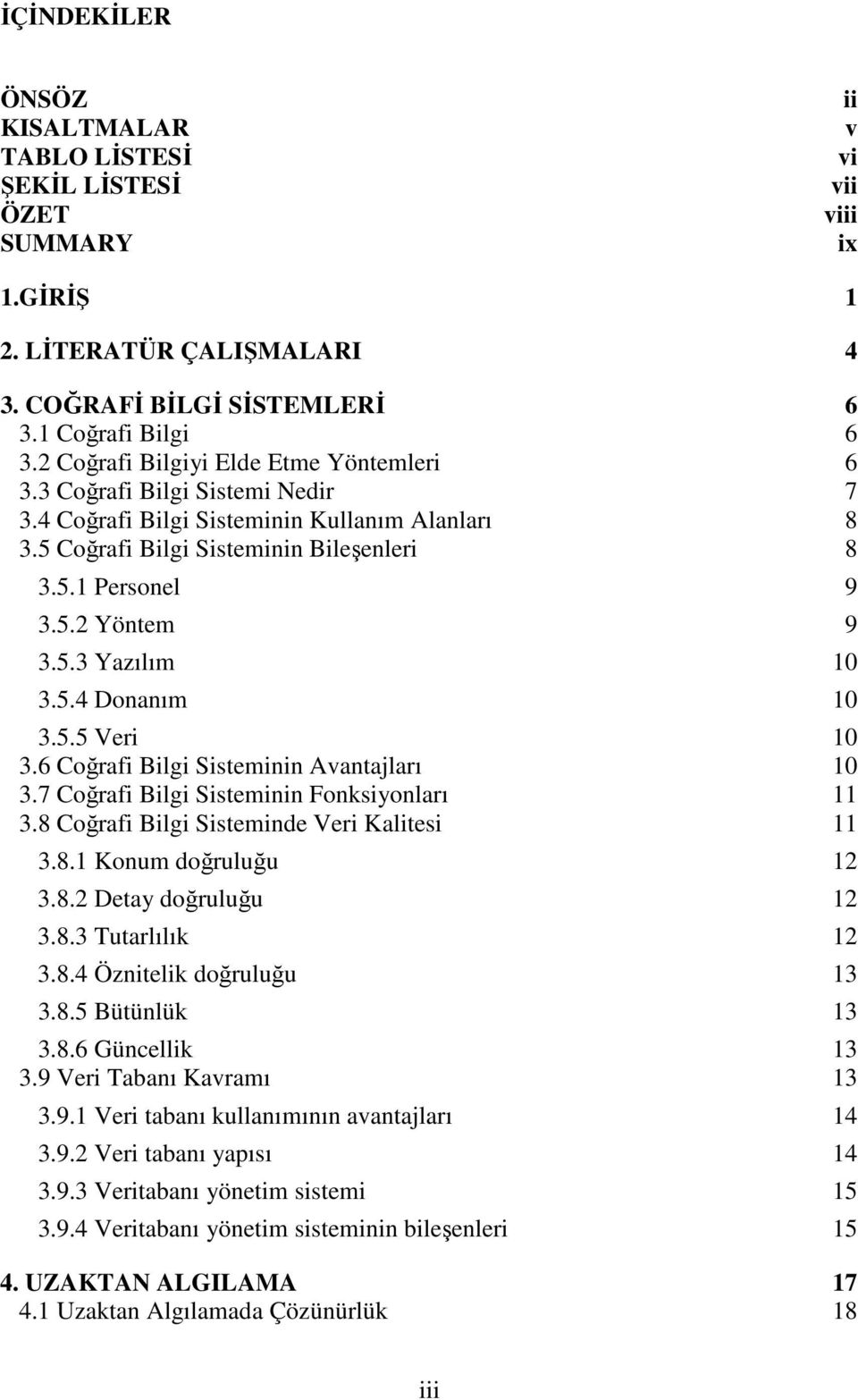 5.3 Yazılım 10 3.5.4 Donanım 10 3.5.5 Veri 10 3.6 Coğrafi Bilgi Sisteminin Avantajları 10 3.7 Coğrafi Bilgi Sisteminin Fonksiyonları 11 3.8 Coğrafi Bilgi Sisteminde Veri Kalitesi 11 3.8.1 Konum doğruluğu 12 3.