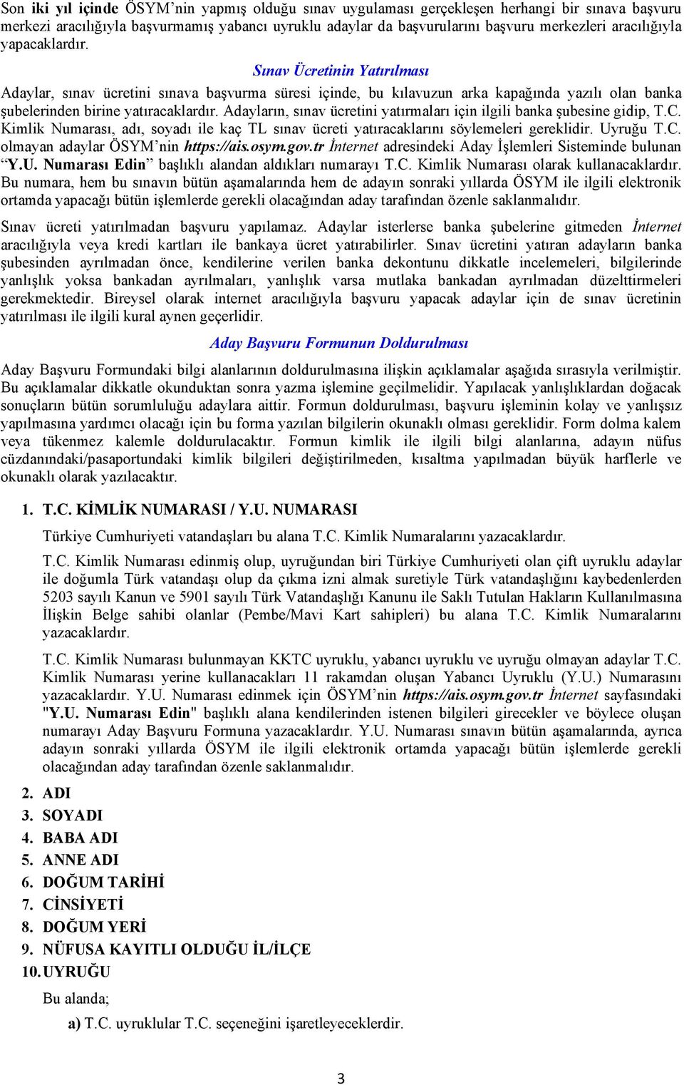 Adayların, sınav ücretini yatırmaları için ilgili banka şubesine gidip, T.C. Kimlik Numarası, adı, soyadı ile kaç TL sınav ücreti yatıracaklarını söylemeleri gereklidir. Uyruğu T.C. olmayan adaylar ÖSYM nin https://ais.