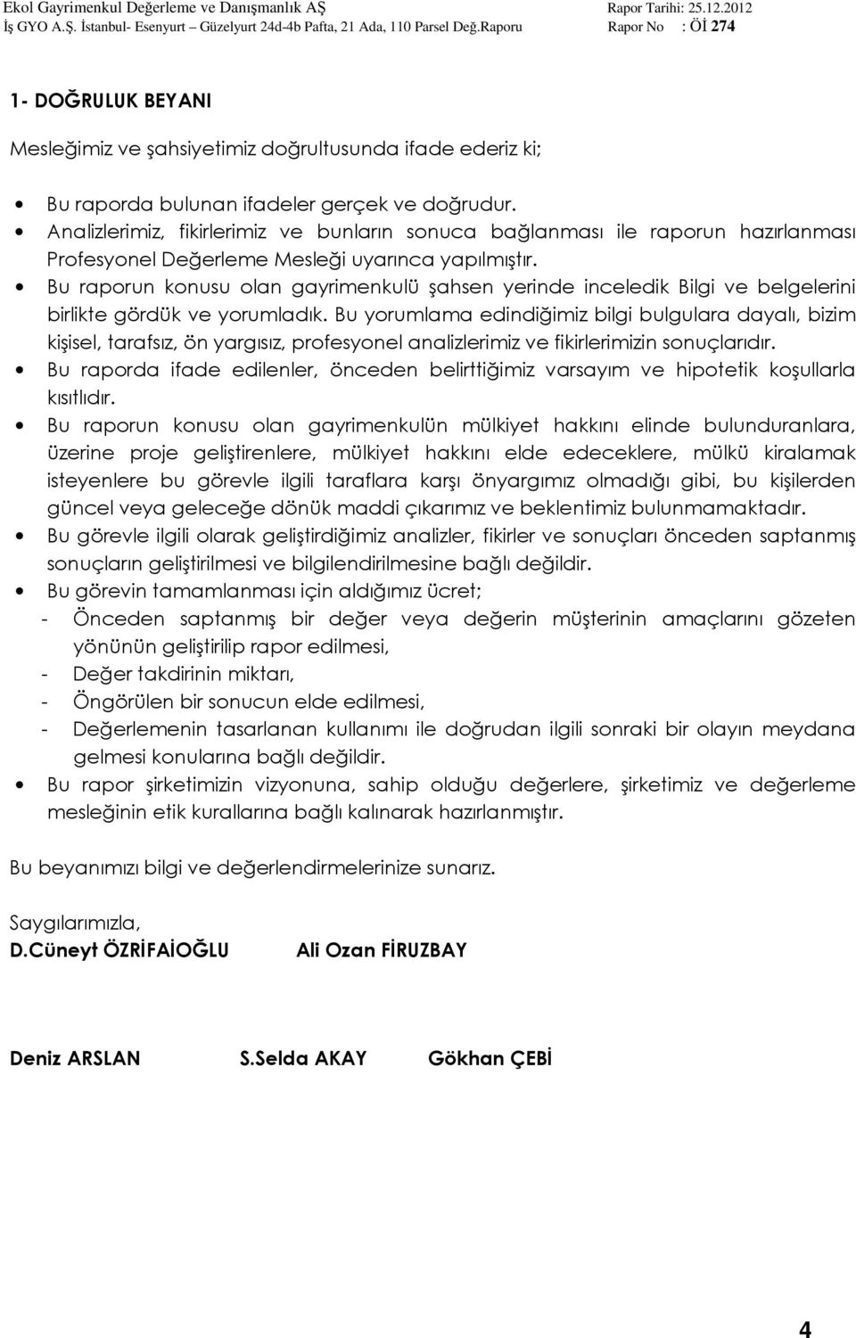 Bu raporun konusu olan gayrimenkulü şahsen yerinde inceledik Bilgi ve belgelerini birlikte gördük ve yorumladık.