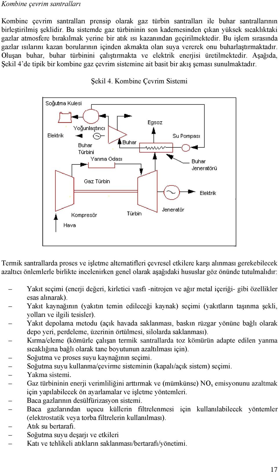 Bu işlem sırasında gazlar ısılarını kazan borularının içinden akmakta olan suya vererek onu buharlaştırmaktadır. Oluşan buhar, buhar türbinini çalıştırmakta ve elektrik enerjisi üretilmektedir.