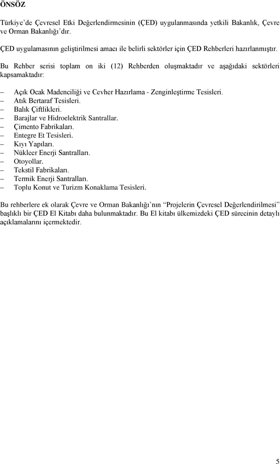 Bu Rehber serisi toplam on iki (12) Rehberden oluşmaktadır ve aşağıdaki sektörleri kapsamaktadır: Açık Ocak Madenciliği ve Cevher Hazırlama - Zenginleştirme Tesisleri. Atık Bertaraf Tesisleri.