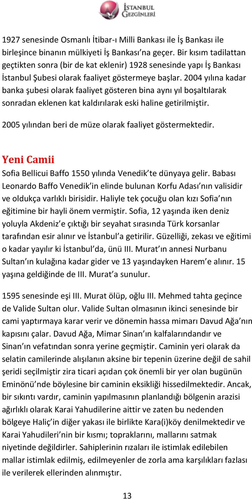 2004 yılına kadar banka şubesi olarak faaliyet gösteren bina aynı yıl boşaltılarak sonradan eklenen kat kaldırılarak eski haline getirilmiştir.