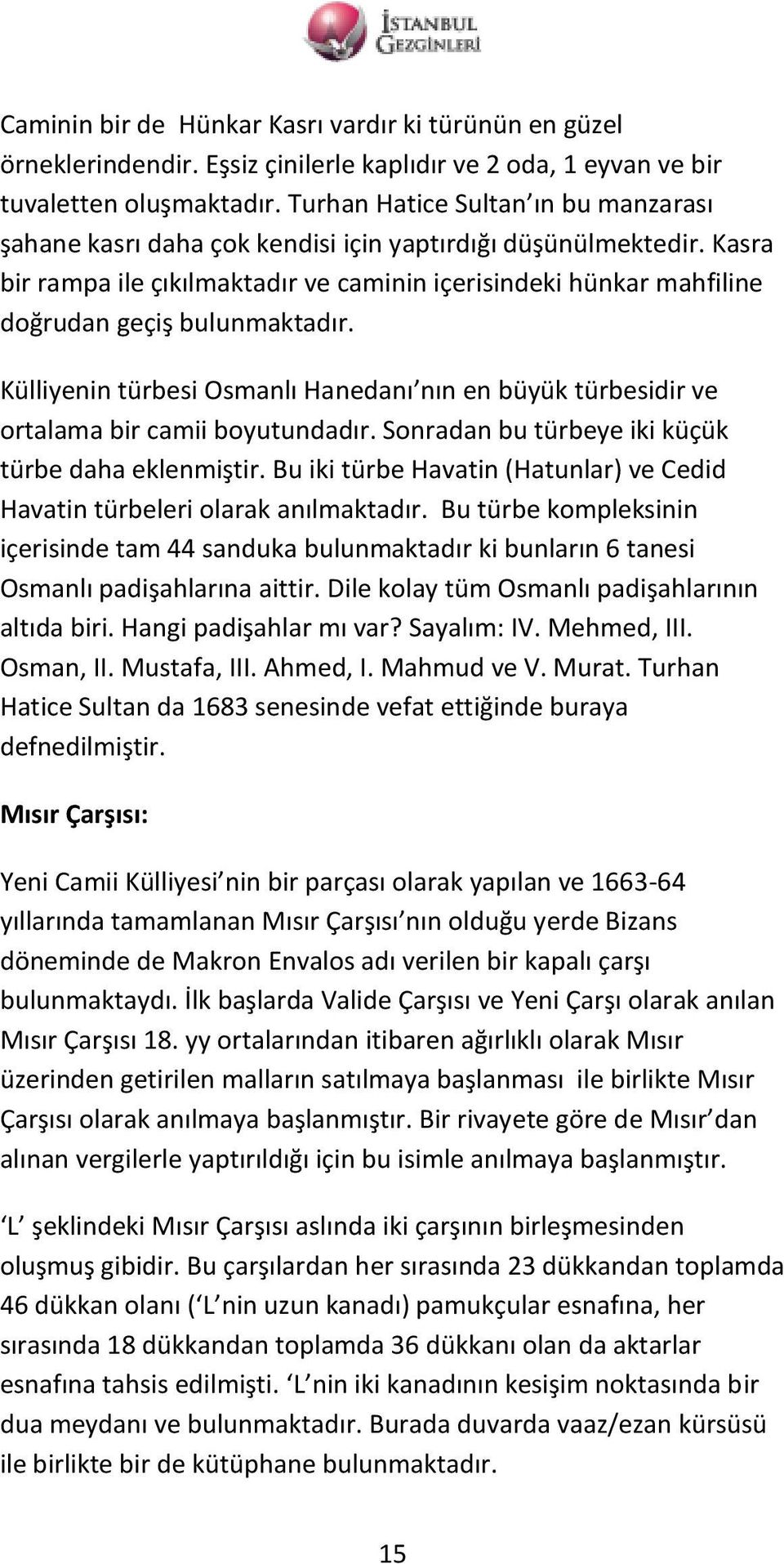 Kasra bir rampa ile çıkılmaktadır ve caminin içerisindeki hünkar mahfiline doğrudan geçiş bulunmaktadır. Külliyenin türbesi Osmanlı Hanedanı nın en büyük türbesidir ve ortalama bir camii boyutundadır.