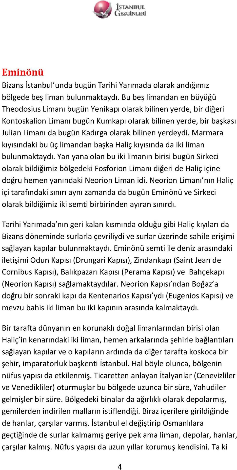 bilinen yerdeydi. Marmara kıyısındaki bu üç limandan başka Haliç kıyısında da iki liman bulunmaktaydı.