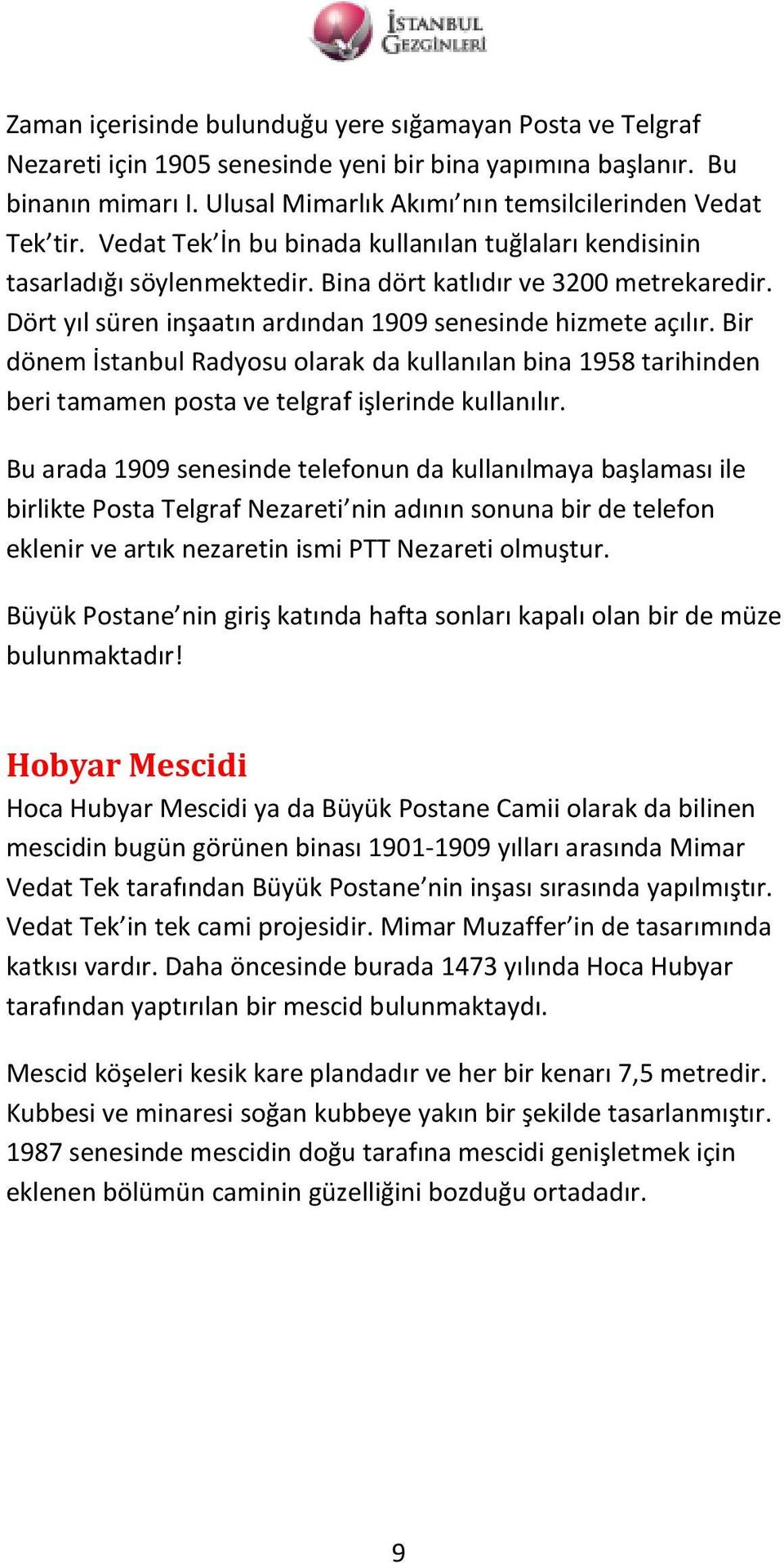 Bir dönem İstanbul Radyosu olarak da kullanılan bina 1958 tarihinden beri tamamen posta ve telgraf işlerinde kullanılır.