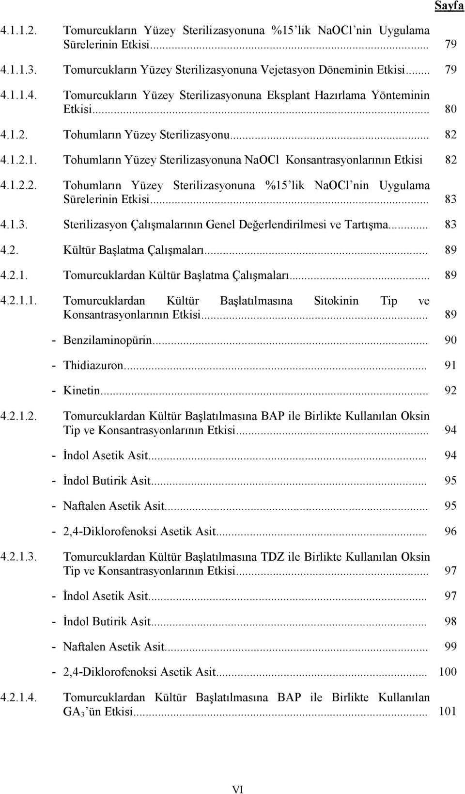 .. 83 4.1.3. Sterilizasyon Çalışmalarının Genel Değerlendirilmesi ve Tartışma... 83 4.2. Kültür Başlatma Çalışmaları... 89 4.2.1. Tomurcuklardan Kültür Başlatma Çalışmaları... 89 4.2.1.1. Tomurcuklardan Kültür Başlatılmasına Sitokinin Tip ve Konsantrasyonlarının Etkisi.