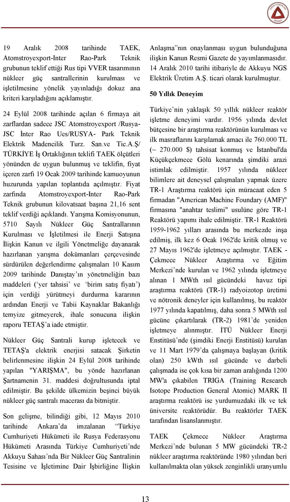 ve Tic.A.Ş/ TÜRKİYE İş Ortaklığının teklifi TAEK ölçütleri yönünden de uygun bulunmuş ve teklifin, fiyat içeren zarfı 19 Ocak 2009 tarihinde kamuoyunun huzurunda yapılan toplantıda açılmıştır.