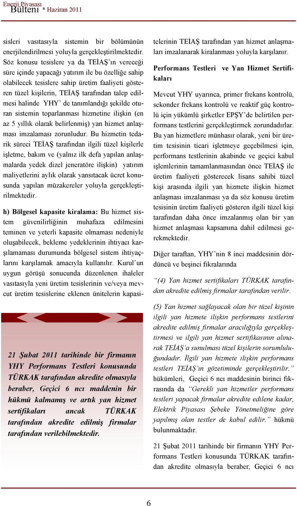 halinde YHY de tanımlandığı şekilde oturan sistemin toparlanması hizmetine ilişkin (en az 5 yıllık olarak belirlenmiş) yan hizmet anlaşması imzalaması zorunludur.