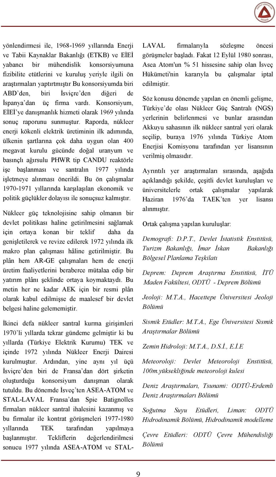 Raporda, nükleer enerji kökenli elektrik üretiminin ilk adımında, ülkenin şartlarına çok daha uygun olan 400 megavat kurulu gücünde doğal uranyum ve basınçlı ağırsulu PHWR tip CANDU reaktörle işe