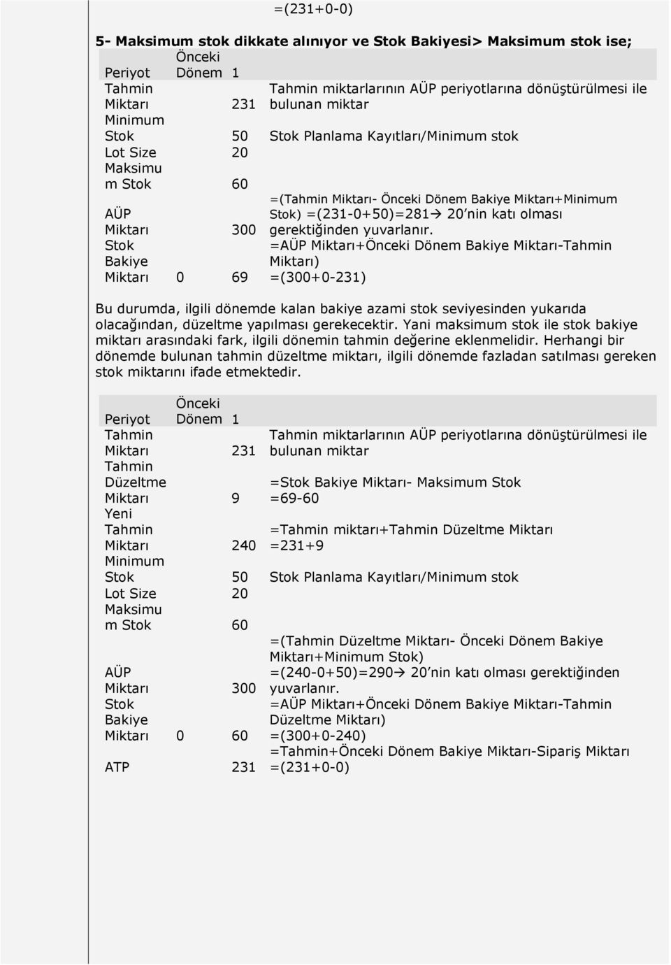 =AÜP Miktarı+Önceki Dönem Bakiye Miktarı- Miktarı) =(300+0-231) Bu durumda, ilgili dönemde kalan bakiye azami stok seviyesinden yukarıda olacağından, düzeltme yapılması gerekecektir.