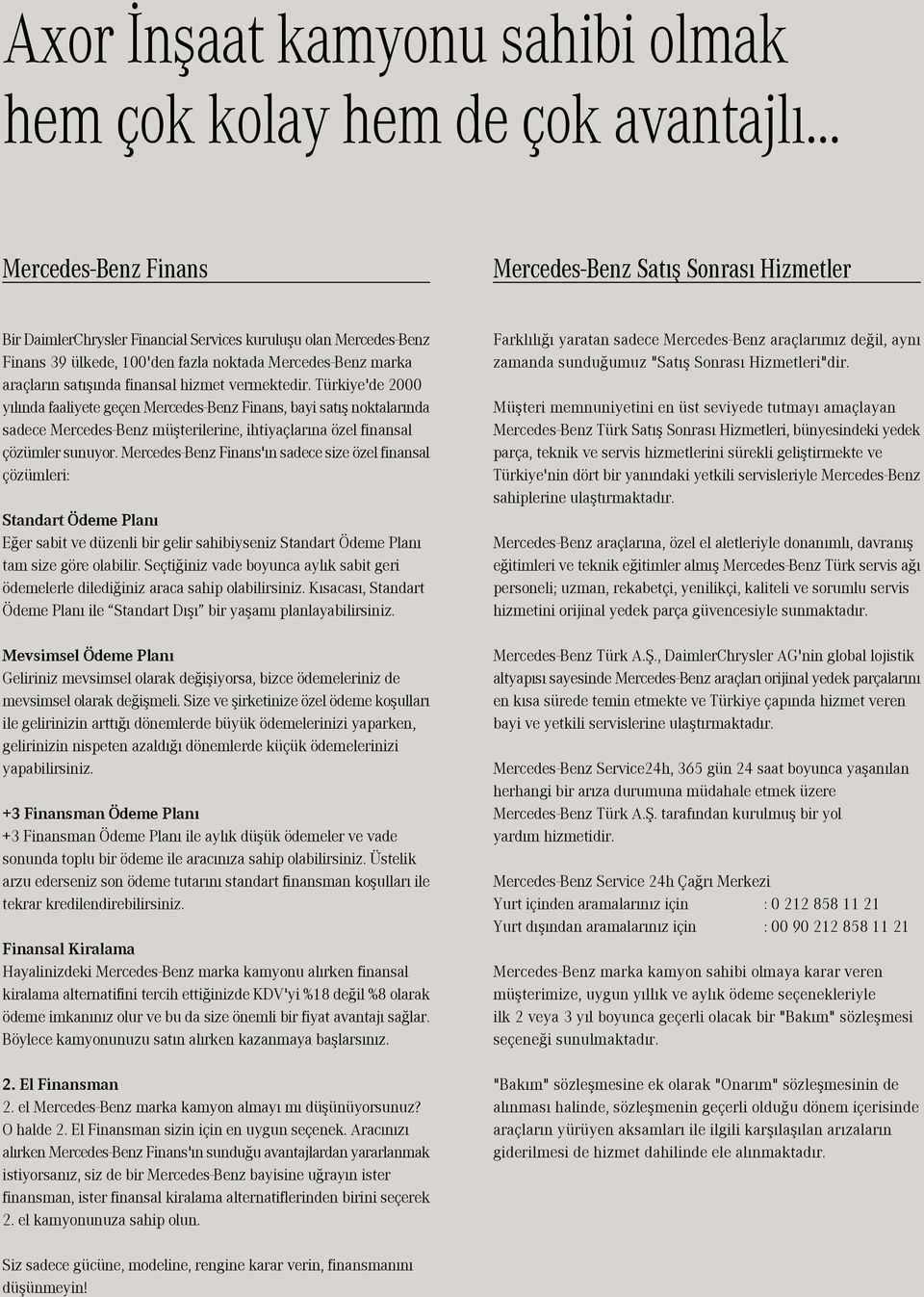 nda finansal hizmet vermektedir. Türkiye'de 2000 y l nda faaliyete geçen MercedesBenz Finans, bayi sat fl noktalar nda sadece MercedesBenz müflterilerine, ihtiyaçlar na özel finansal çözümler sunuyor.