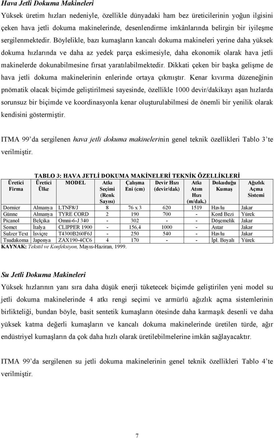 Böylelikle, bazı kumaşların kancalı dokuma makineleri yerine daha yüksek dokuma hızlarında ve daha az yedek parça eskimesiyle, daha ekonomik olarak hava jetli makinelerde dokunabilmesine fırsat