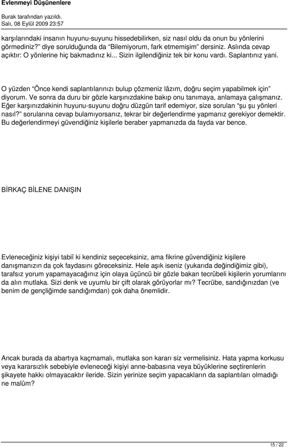 O yüzden Önce kendi saplantılarınızı bulup çözmeniz lâzım, doğru seçim yapabilmek için diyorum. Ve sonra da duru bir gözle karşınızdakine bakıp onu tanımaya, anlamaya çalışmanız.